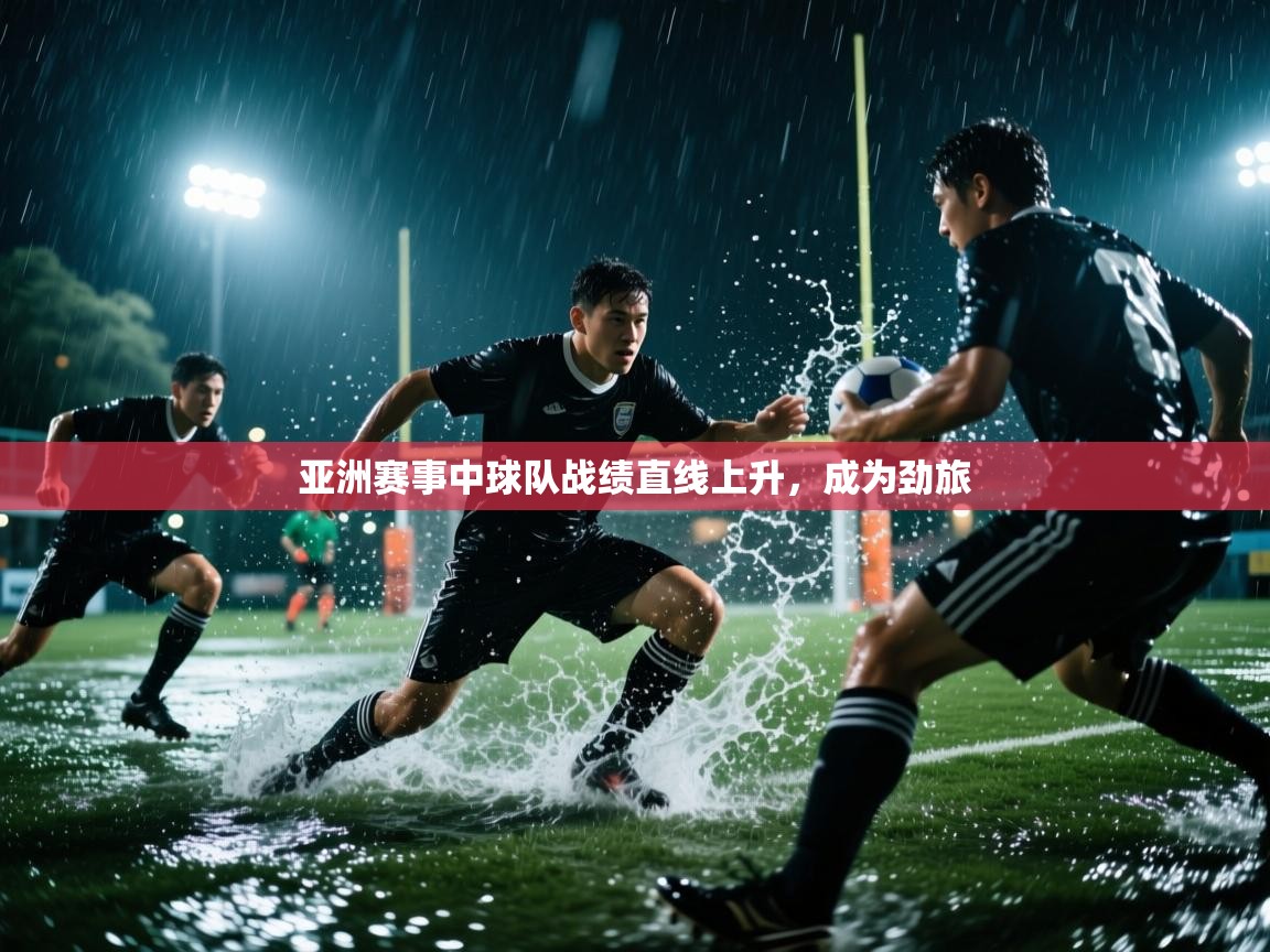 开云赛事直播-亚洲赛事中球队战绩直线上升,成为劲旅 第1张
