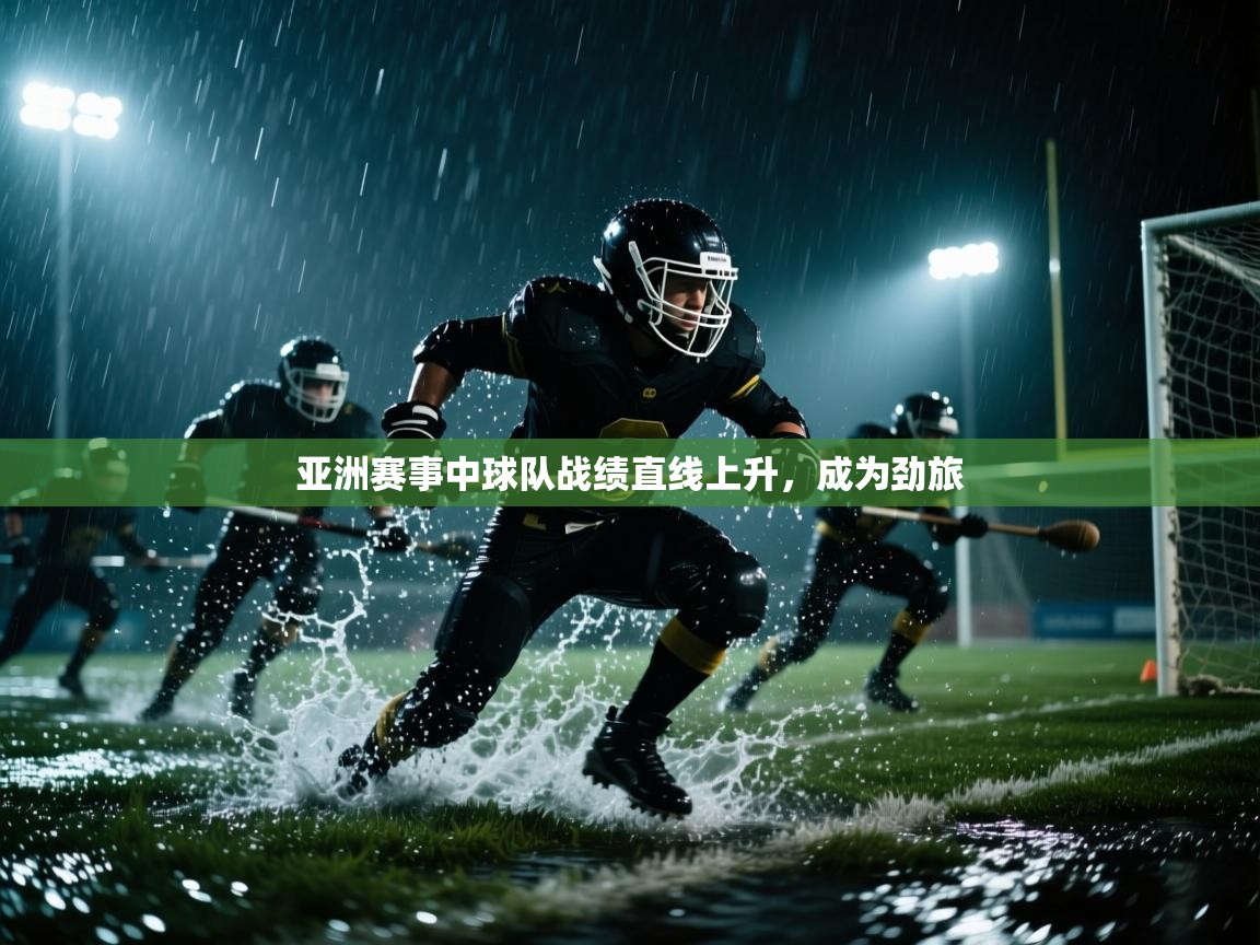 开云赛事直播-亚洲赛事中球队战绩直线上升,成为劲旅 第3张