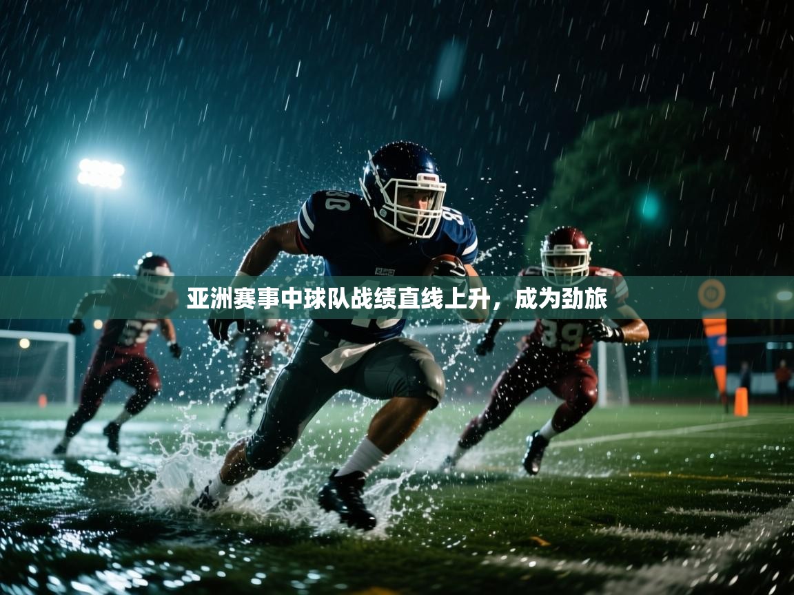 开云赛事直播-亚洲赛事中球队战绩直线上升,成为劲旅 第4张