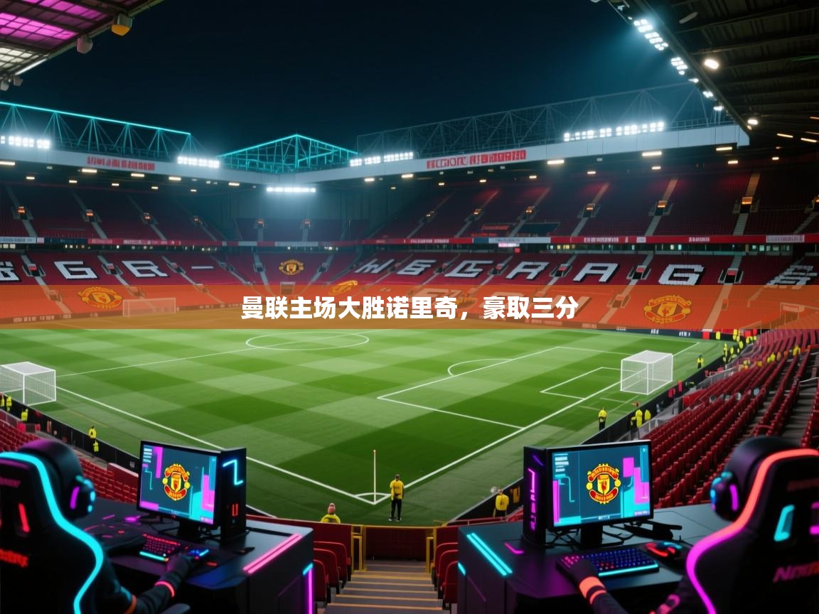 开云体育忘记密码找回-曼联主场大胜诺里奇,豪取三分 第1张