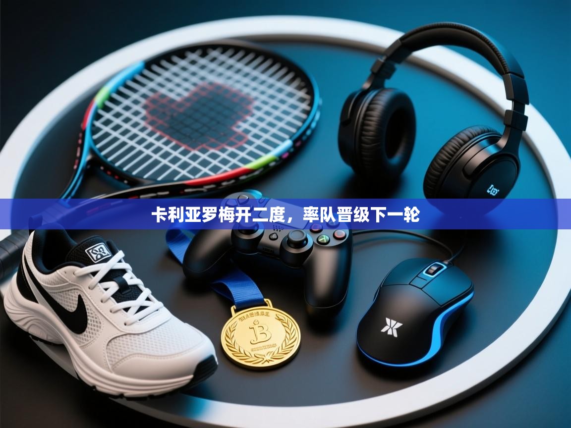 开云体育极速下载镜像-卡利亚罗梅开二度,率队晋级下一轮 第3张