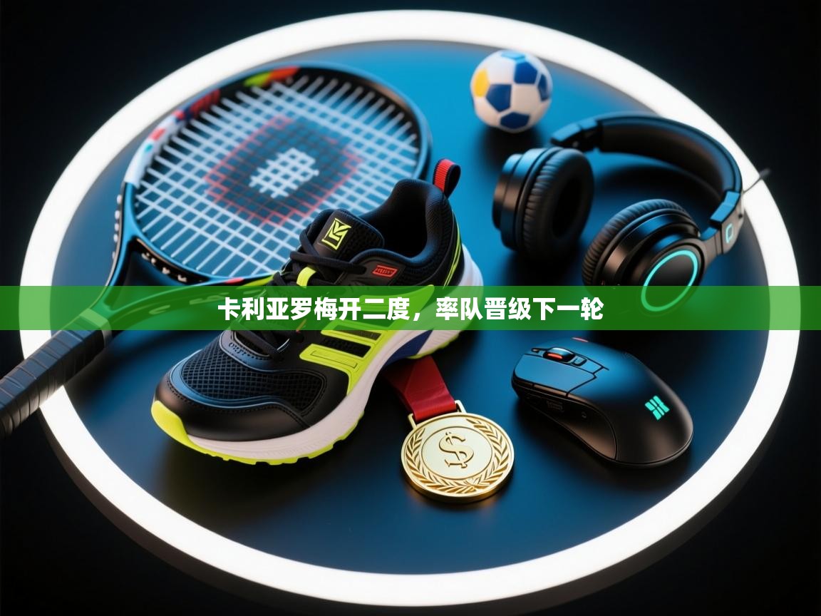 开云体育极速下载镜像-卡利亚罗梅开二度,率队晋级下一轮 第4张