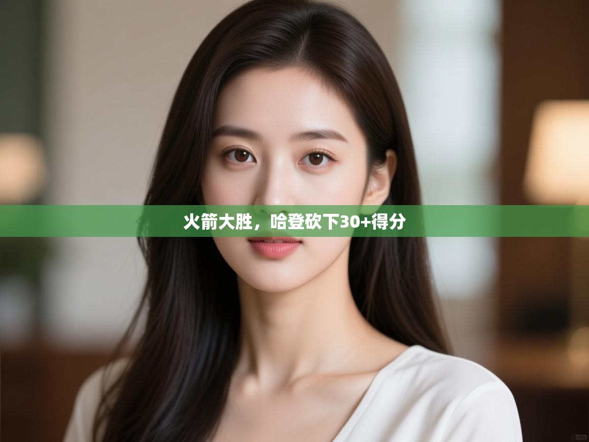 开云体育app网页版入口-火箭大胜，哈登砍下30+得分  第1张