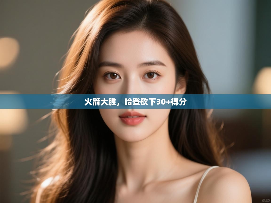 开云体育app网页版入口-火箭大胜，哈登砍下30+得分  第3张