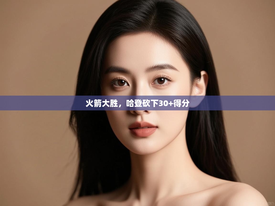 开云体育app网页版入口-火箭大胜，哈登砍下30+得分  第4张