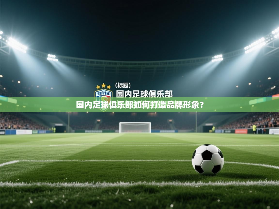 开云体育推送通知设置-国内足球俱乐部如何打造品牌形象? 第1张