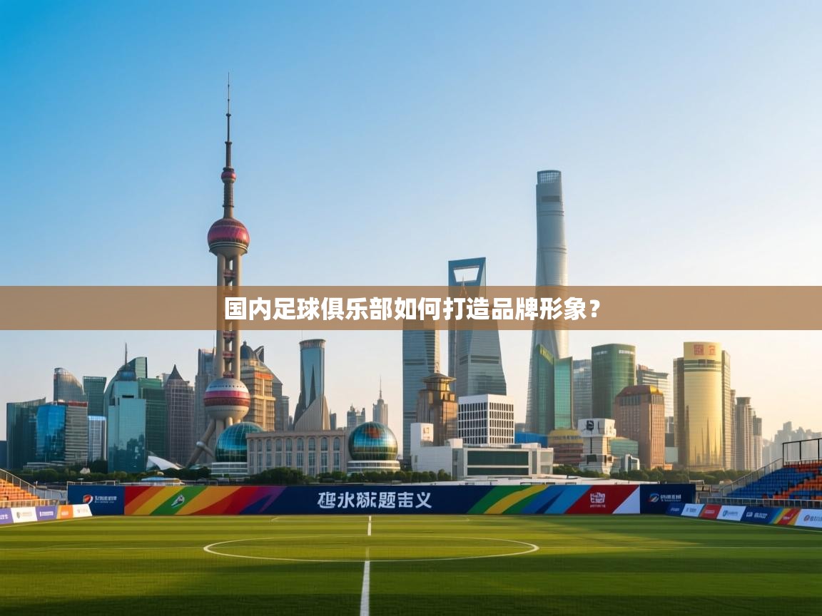 开云体育推送通知设置-国内足球俱乐部如何打造品牌形象? 第3张