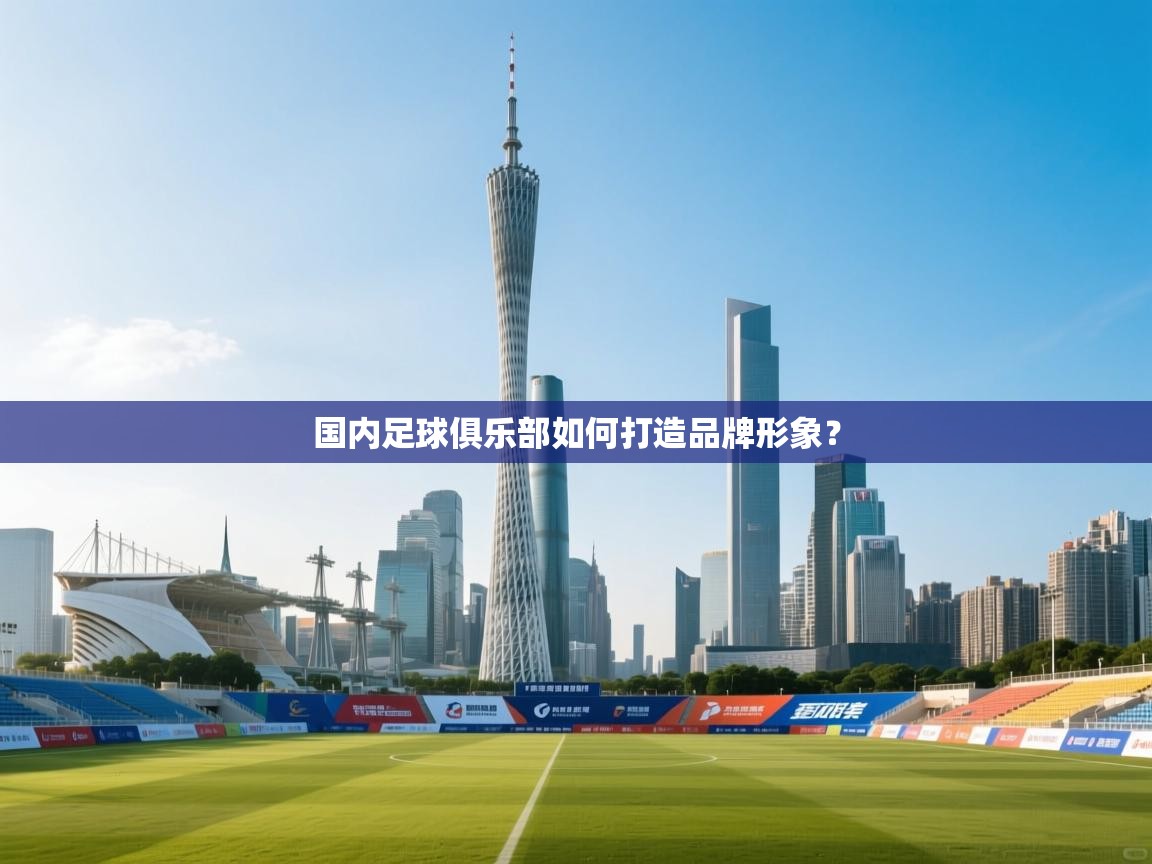 开云体育推送通知设置-国内足球俱乐部如何打造品牌形象? 第2张