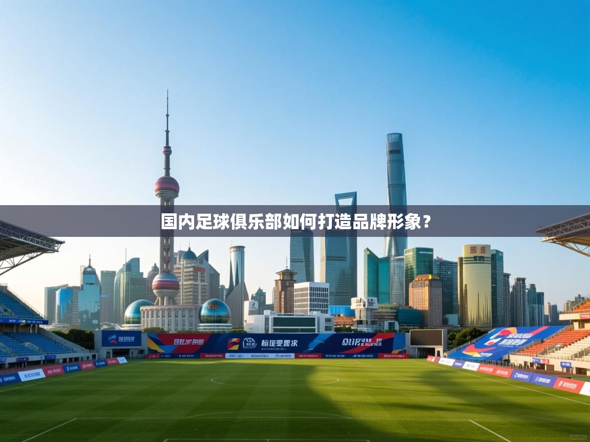 开云体育推送通知设置-国内足球俱乐部如何打造品牌形象? 第4张