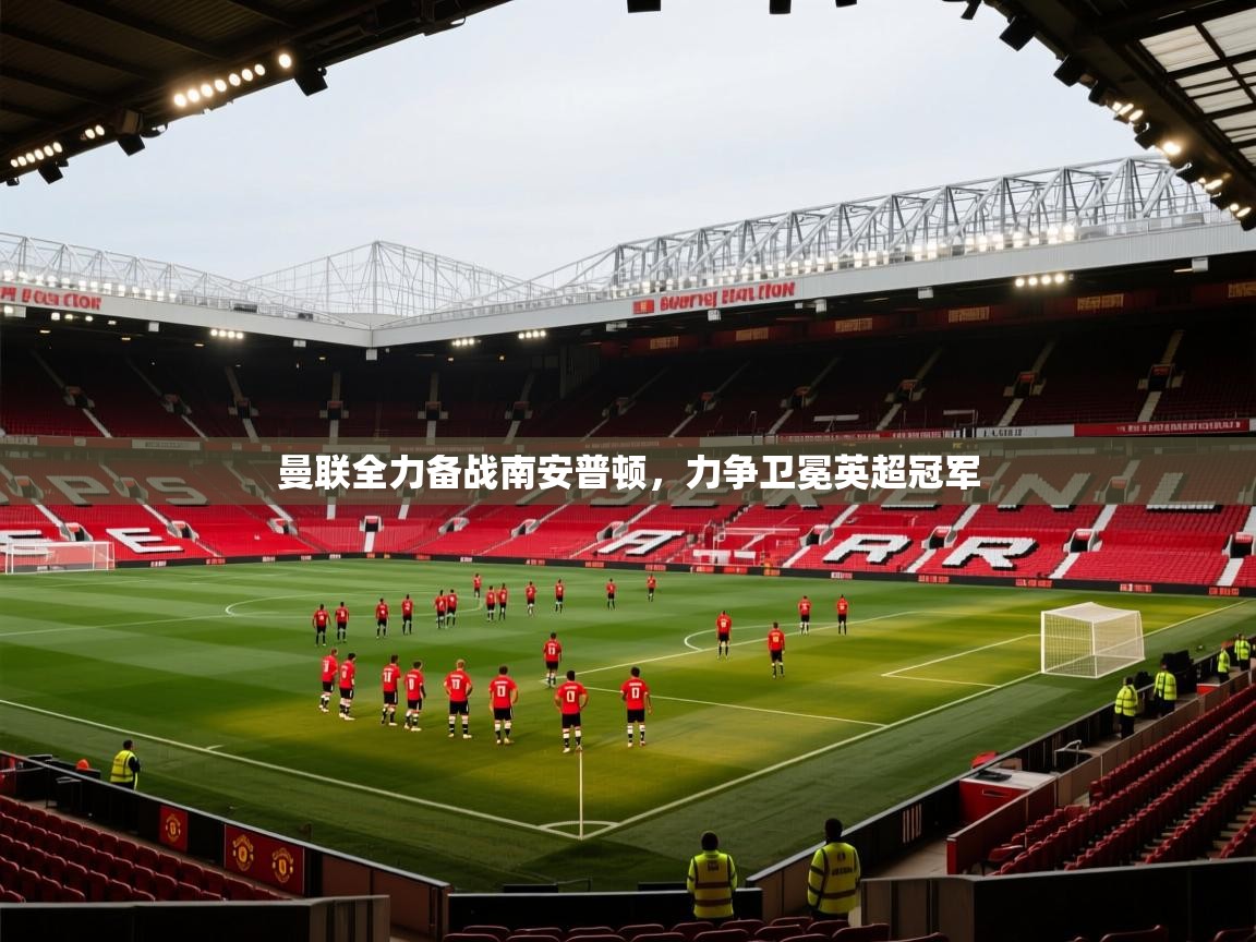 开云体育入口手机版-曼联全力备战南安普顿,力争卫冕英超冠军 第1张