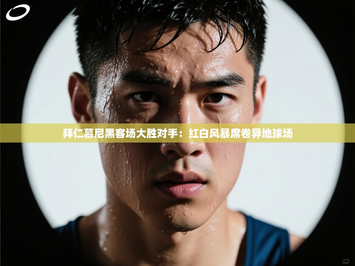 开云体育入口客服-拜仁慕尼黑客场大胜对手:红白风暴席卷异地球场 第2张