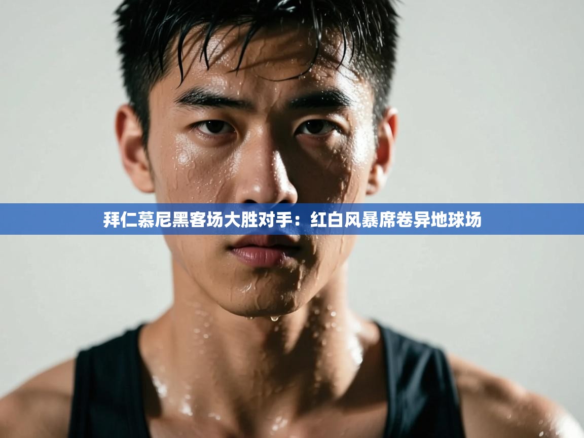 开云体育入口客服-拜仁慕尼黑客场大胜对手:红白风暴席卷异地球场 第4张