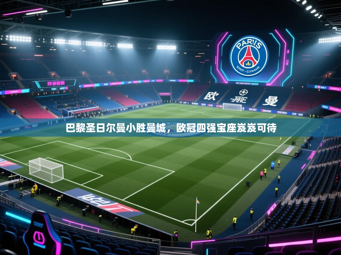 开云体育app官网入口-巴黎圣日尔曼小胜曼城，欧冠四强宝座岌岌可待  第1张