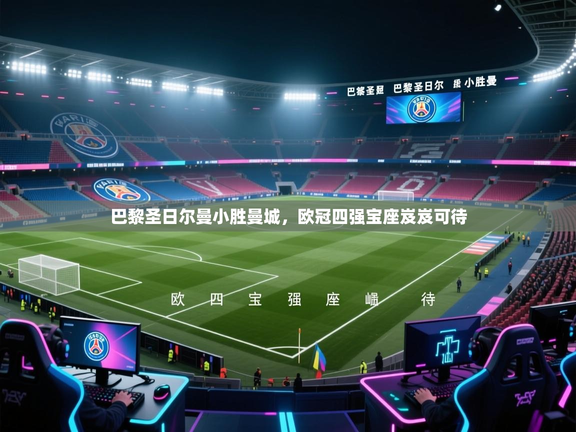 开云体育app官网入口-巴黎圣日尔曼小胜曼城，欧冠四强宝座岌岌可待  第2张