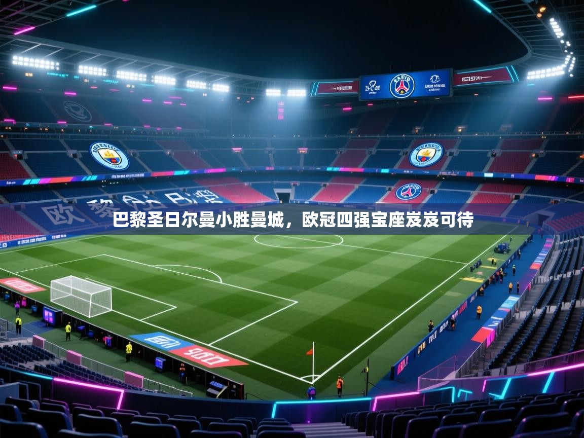 开云体育app官网入口-巴黎圣日尔曼小胜曼城，欧冠四强宝座岌岌可待  第3张