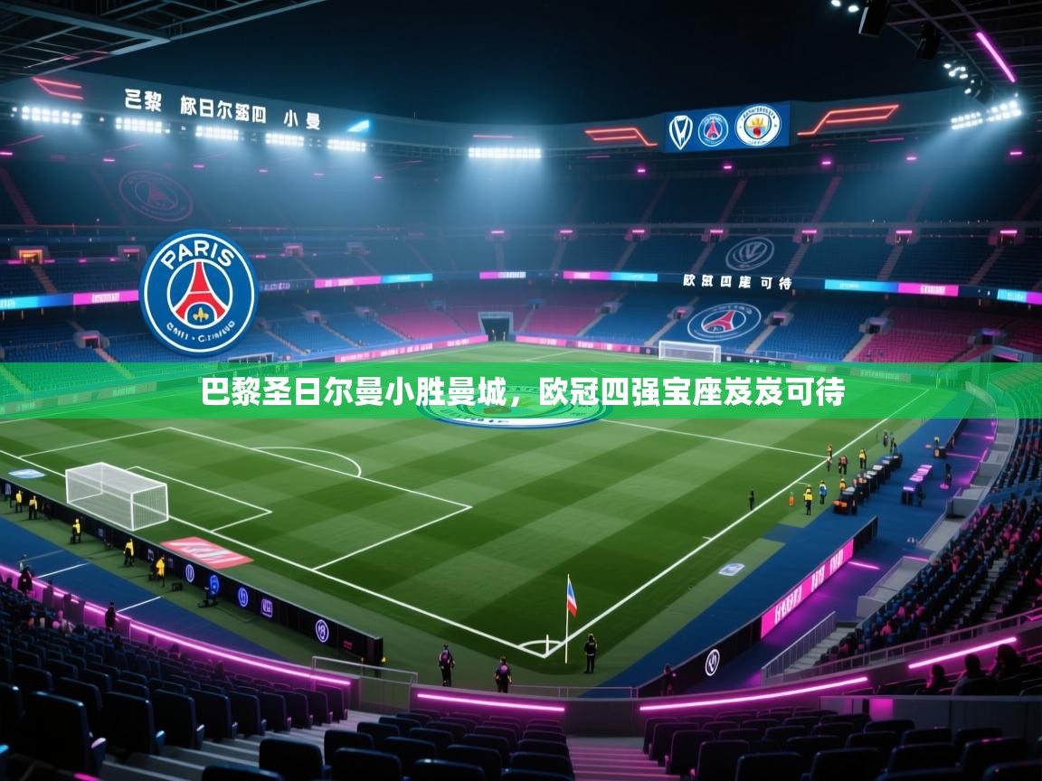 开云体育app官网入口-巴黎圣日尔曼小胜曼城，欧冠四强宝座岌岌可待  第4张