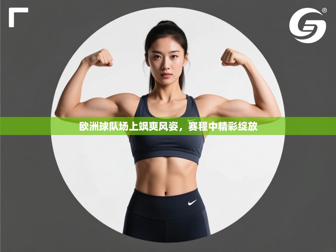 开云手机版-欧洲球队场上飒爽风姿，赛程中精彩绽放  第1张