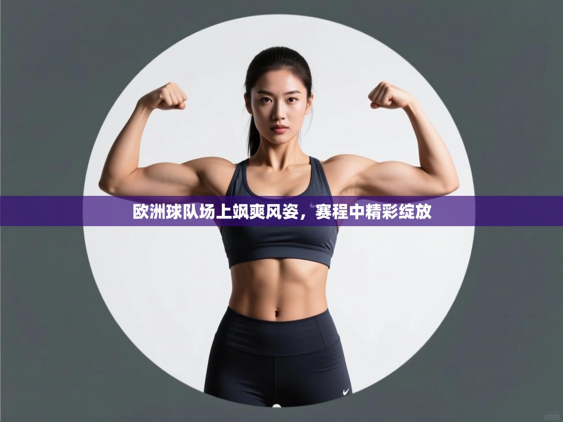 开云手机版-欧洲球队场上飒爽风姿，赛程中精彩绽放  第3张