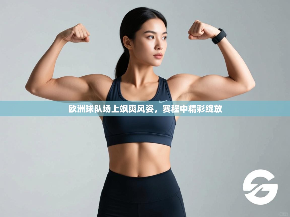 开云手机版-欧洲球队场上飒爽风姿，赛程中精彩绽放  第4张